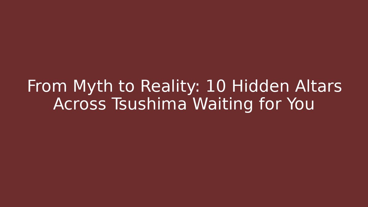 From Myth to Reality: 10 Hidden Altars Across Tsushima Waiting for You