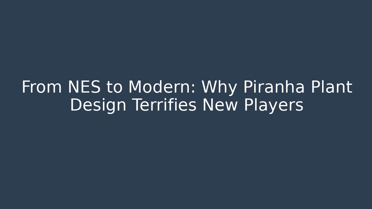 From NES to Modern: Why Piranha Plant Design Terrifies New Players