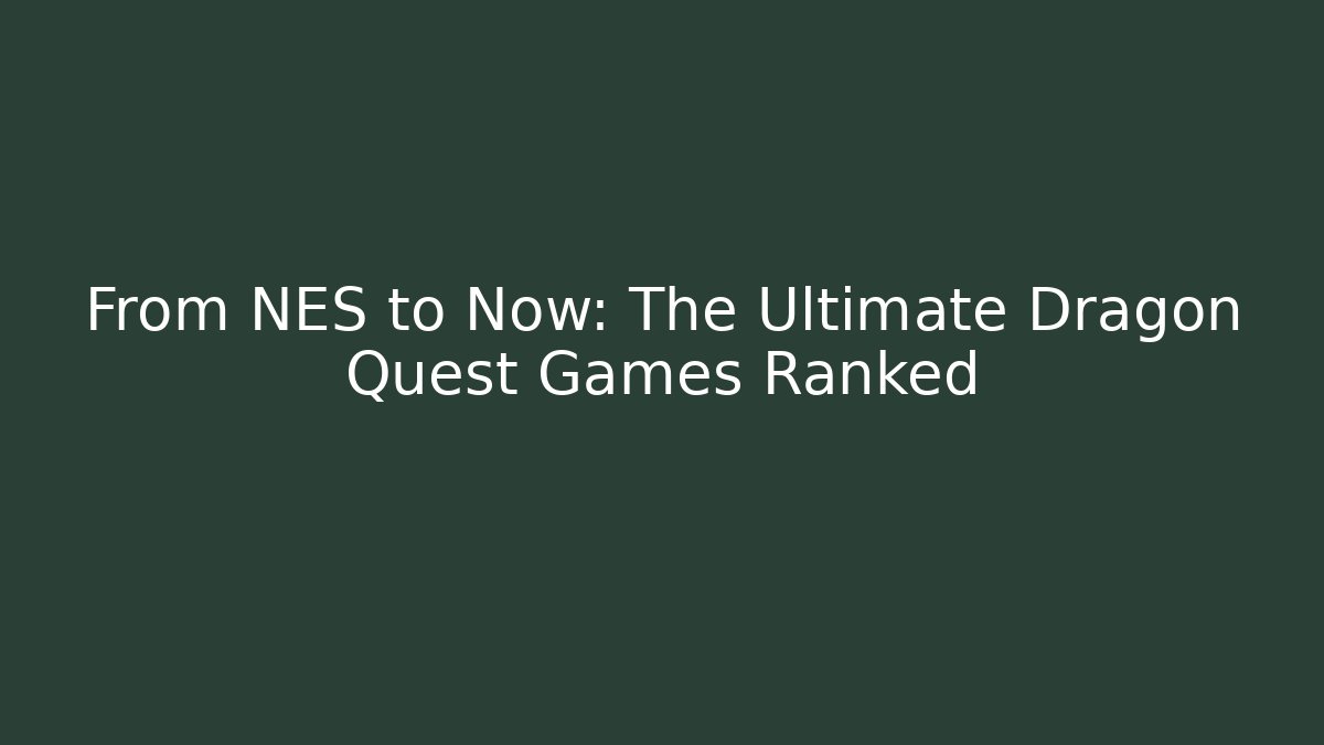 From NES to Now: The Ultimate Dragon Quest Games Ranked