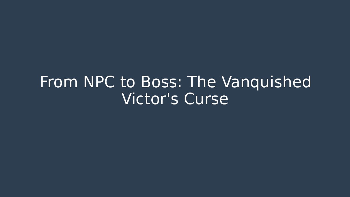 From NPC to Boss: The Vanquished Victor’s Curse