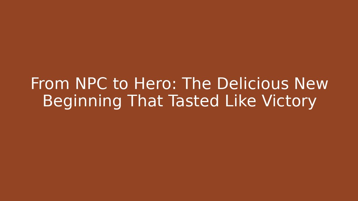From NPC to Hero: The Delicious New Beginning That Tasted Like Victory