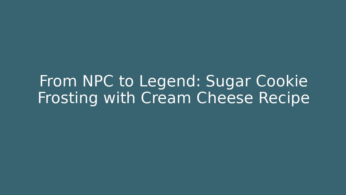 From NPC to Legend: Sugar Cookie Frosting with Cream Cheese Recipe