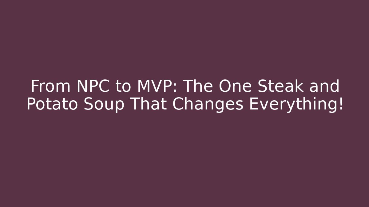 From NPC to MVP: The One Steak and Potato Soup That Changes Everything!