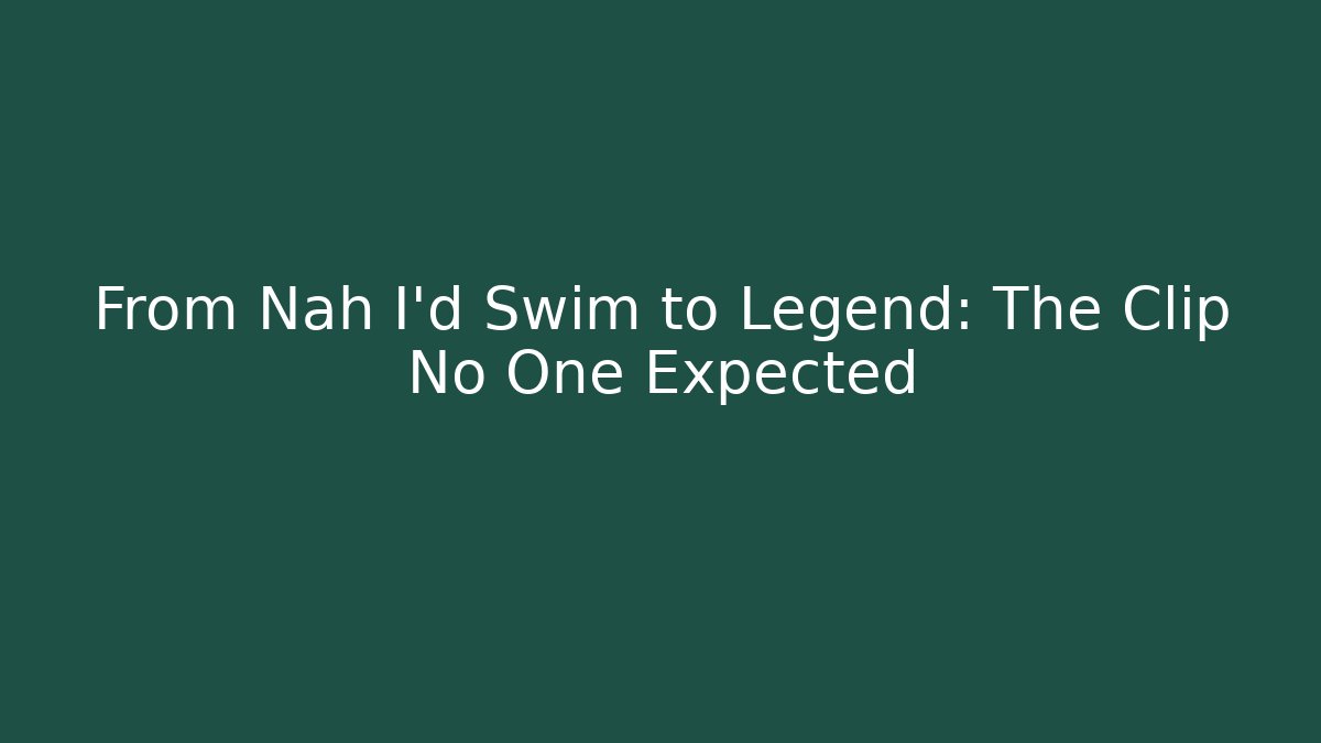 From Nah I'd Swim to Legend: The Clip No One Expected