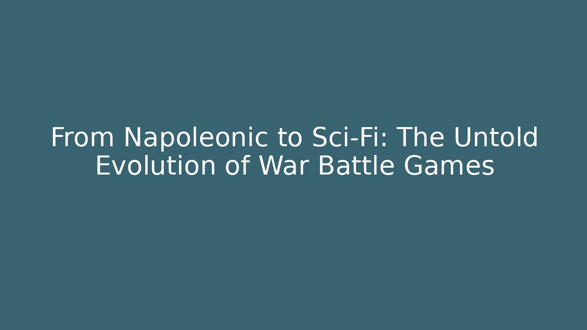 From Napoleonic to Sci-Fi: The Untold Evolution of War Battle Games