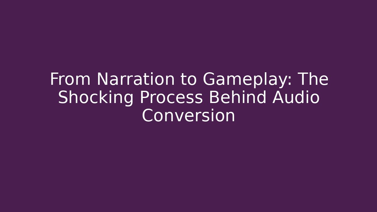 From Narration to Gameplay: The Shocking Process Behind Audio Conversion