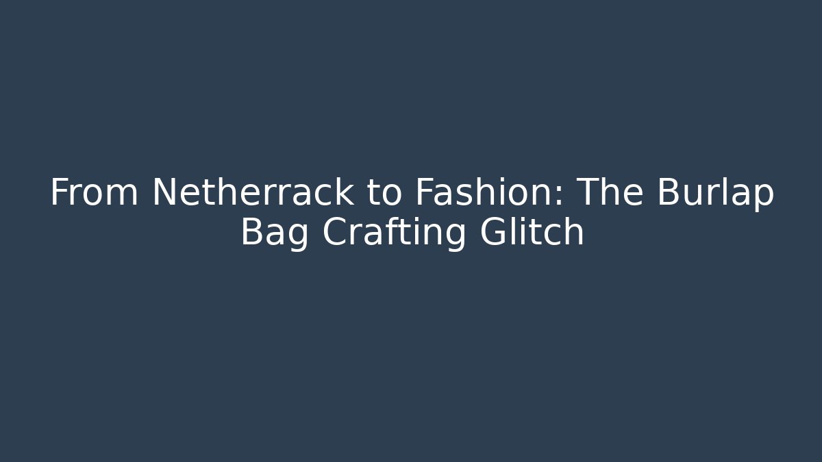 From Netherrack to Fashion: The Burlap Bag Crafting Glitch