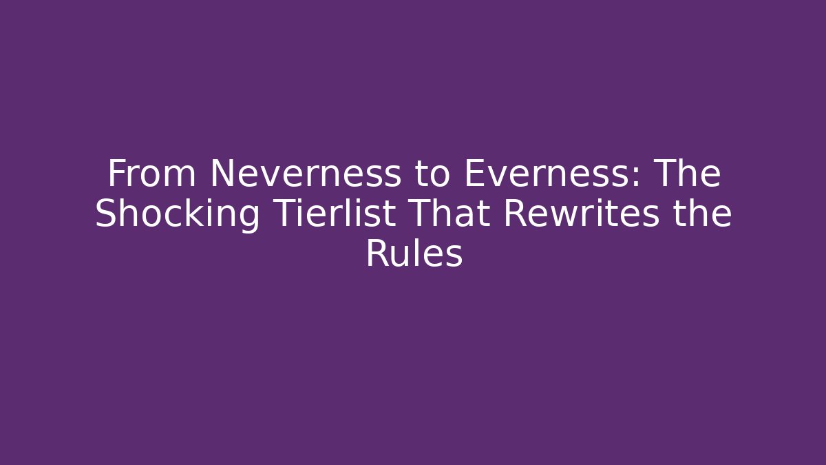 From Neverness to Everness: The Shocking Tierlist That Rewrites the Rules