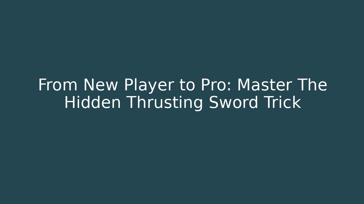 From New Player to Pro: Master The Hidden Thrusting Sword Trick