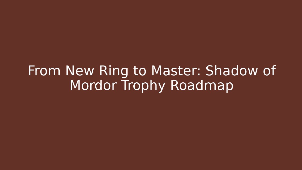 From New Ring to Master: Shadow of Mordor Trophy Roadmap