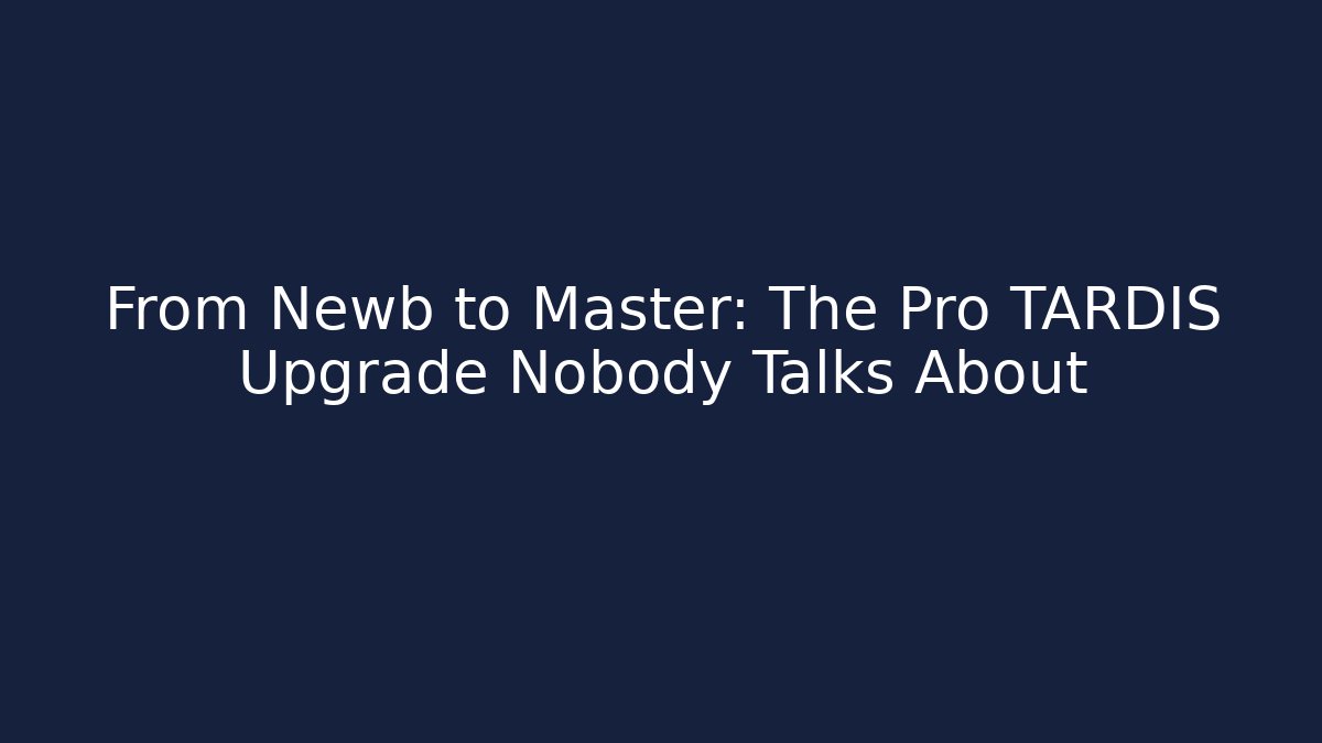 From Newb to Master: The Pro TARDIS Upgrade Nobody Talks About