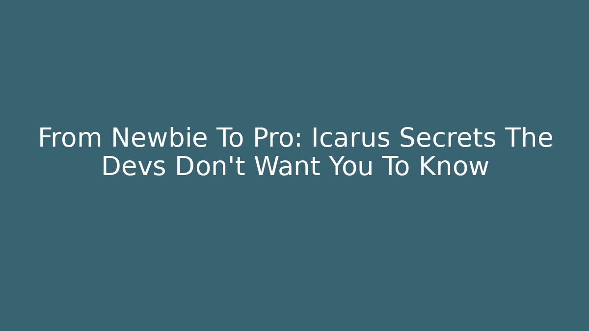 From Newbie To Pro: Icarus Secrets The Devs Don't Want You To Know