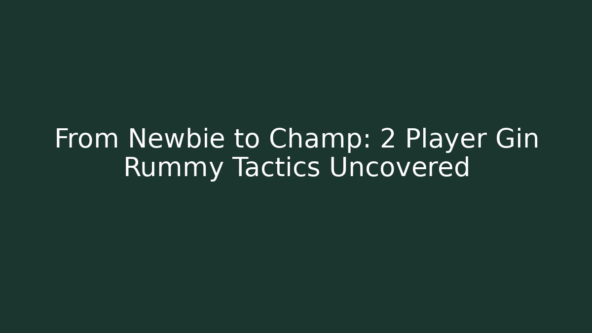 From Newbie to Champ: 2 Player Gin Rummy Tactics Uncovered