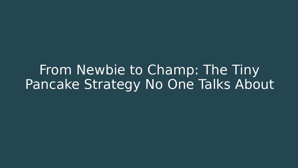 From Newbie to Champ: The Tiny Pancake Strategy No One Talks About