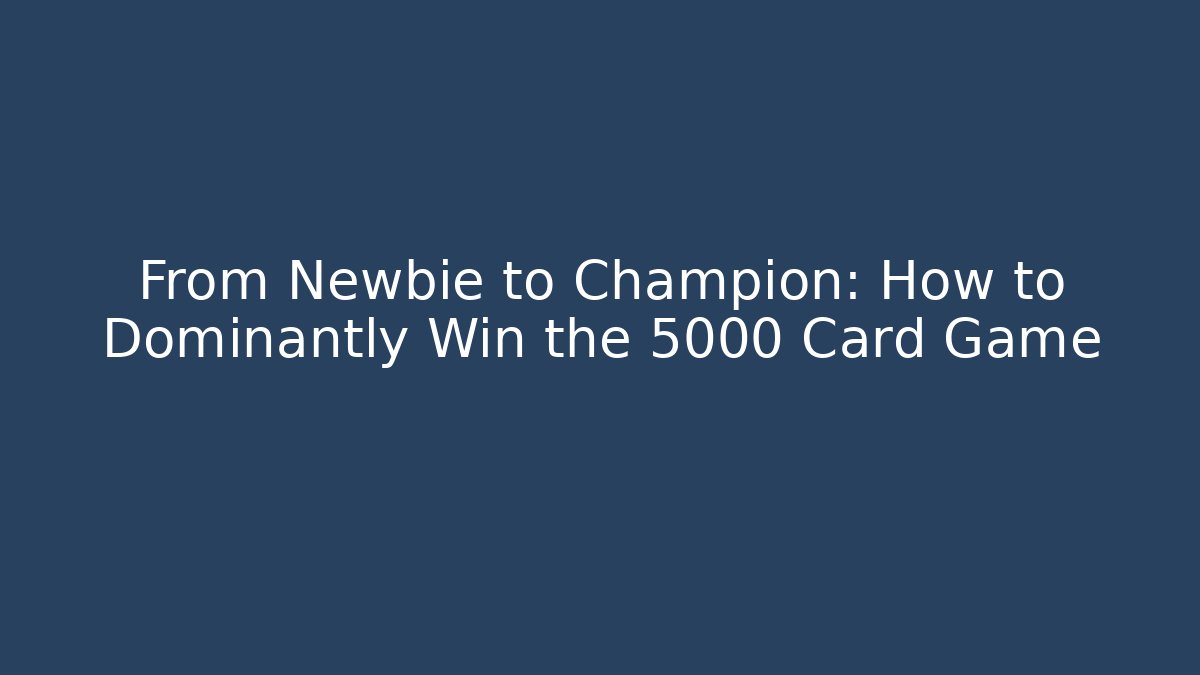 From Newbie to Champion: How to Dominantly Win the 5000 Card Game