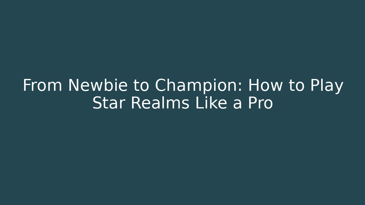 From Newbie to Champion: How to Play Star Realms Like a Pro