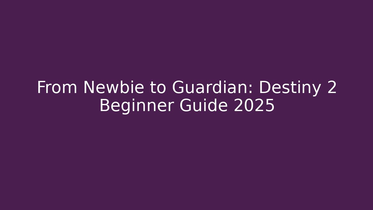 From Newbie to Guardian: Destiny 2 Beginner Guide 2025