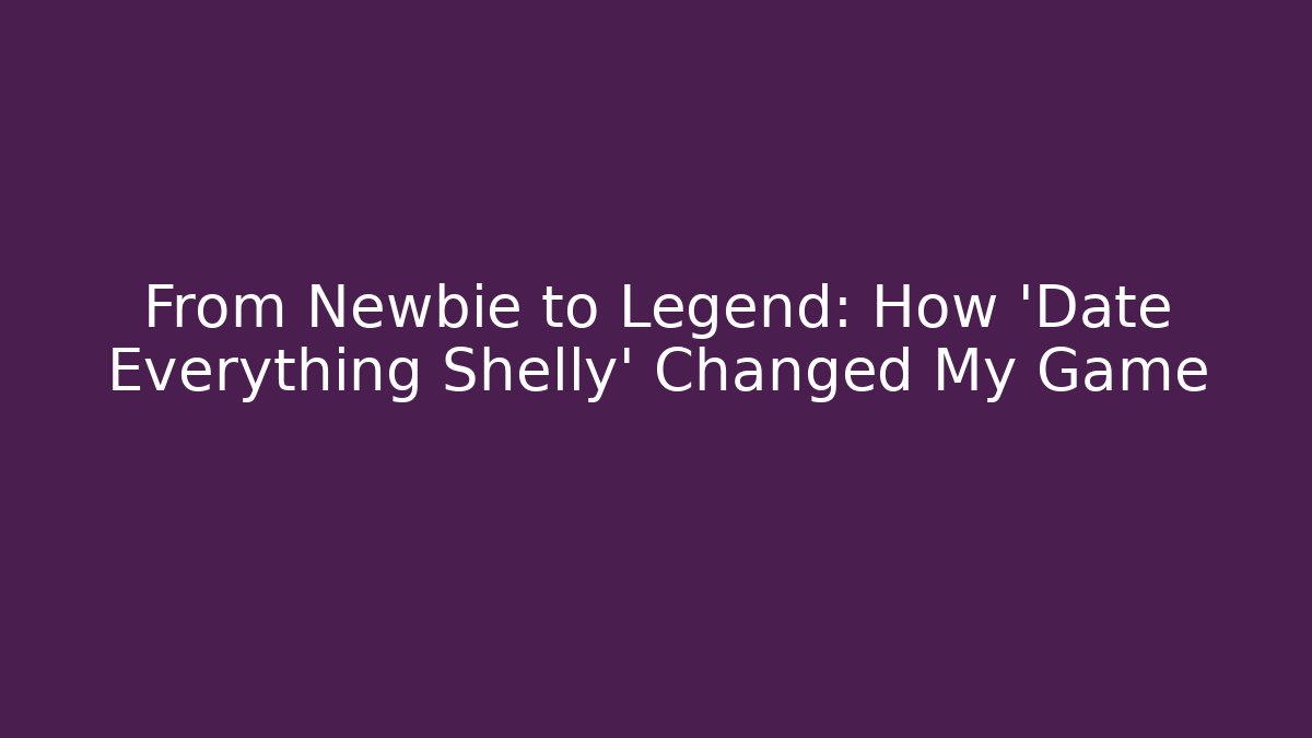 From Newbie to Legend: How 'Date Everything Shelly' Changed My Game