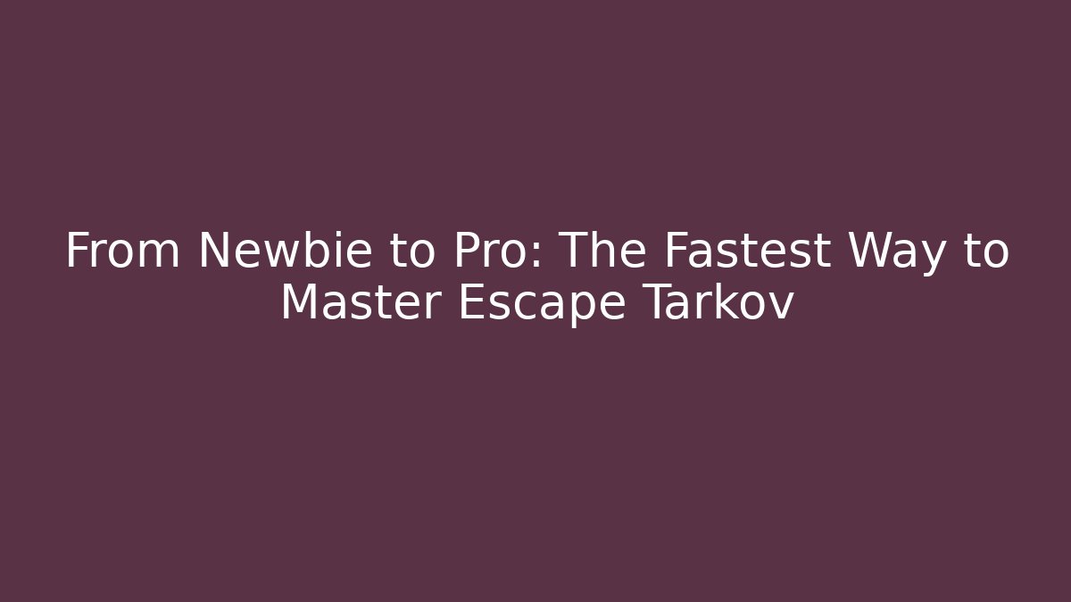 From Newbie to Pro: The Fastest Way to Master Escape Tarkov