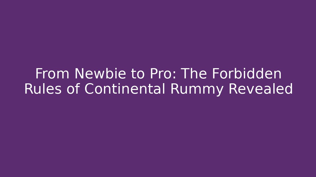 From Newbie to Pro: The Forbidden Rules of Continental Rummy Revealed