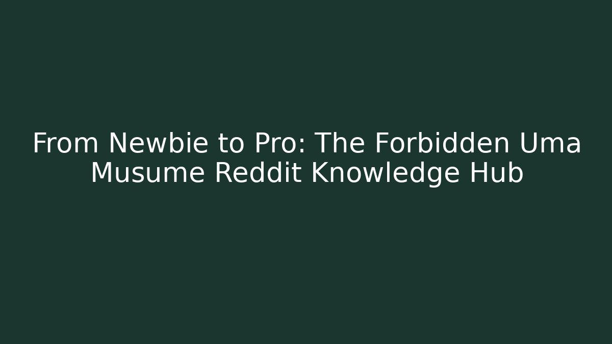 From Newbie to Pro: The Forbidden Uma Musume Reddit Knowledge Hub