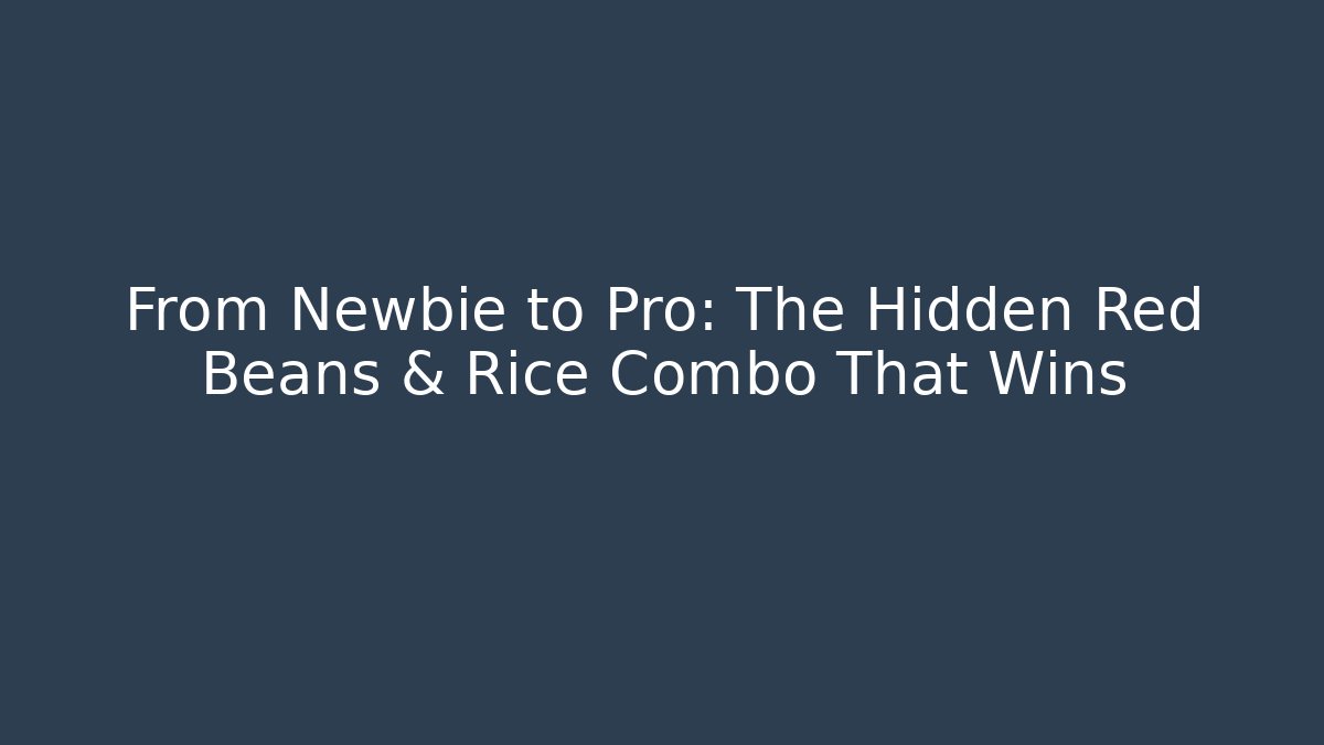 From Newbie to Pro: The Hidden Red Beans & Rice Combo That Wins