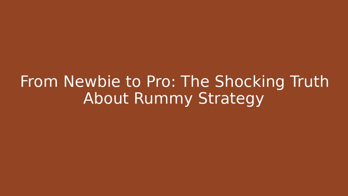 From Newbie to Pro: The Shocking Truth About Rummy Strategy