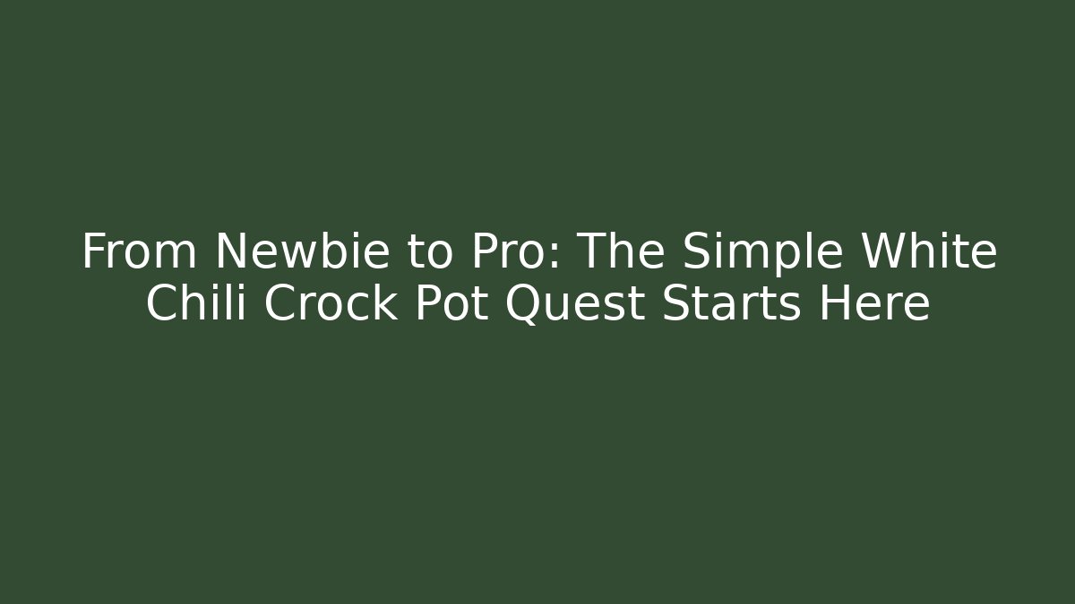 From Newbie to Pro: The Simple White Chili Crock Pot Quest Starts Here