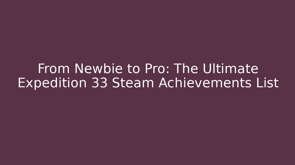 From Newbie to Pro: The Ultimate Expedition 33 Steam Achievements List