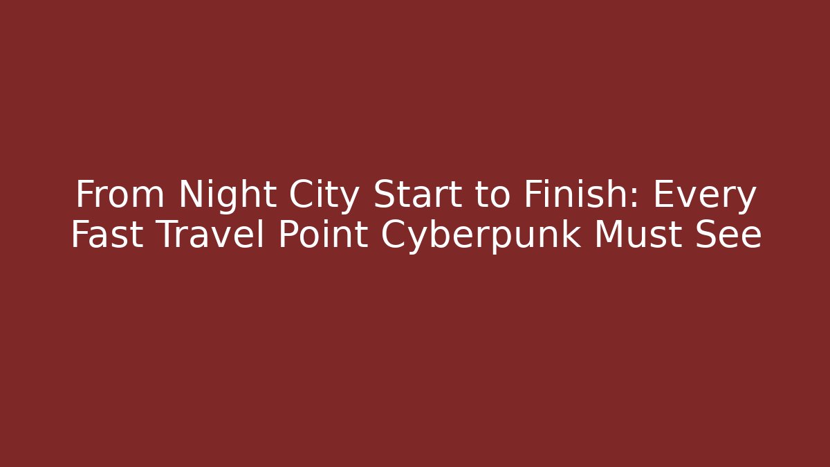 From Night City Start to Finish: Every Fast Travel Point Cyberpunk Must See