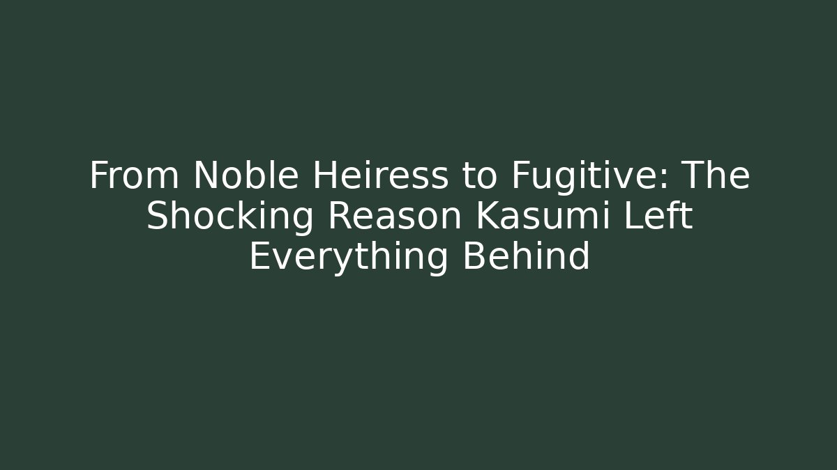 From Noble Heiress to Fugitive: The Shocking Reason Kasumi Left Everything Behind