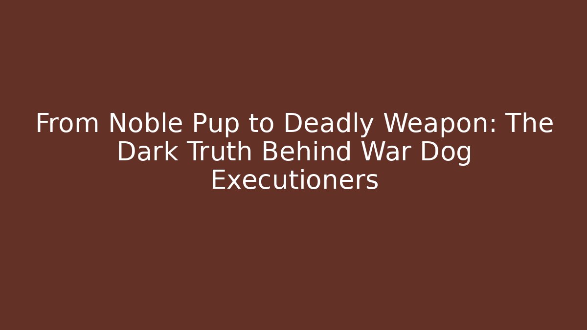 From Noble Pup to Deadly Weapon: The Dark Truth Behind War Dog Executioners
