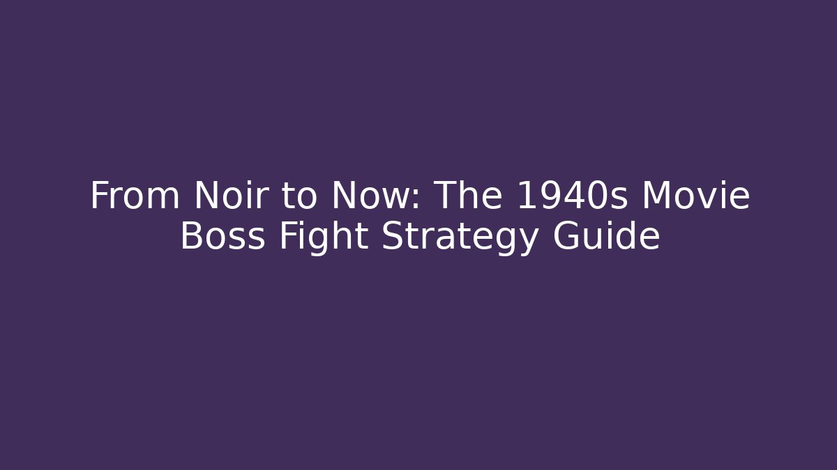 From Noir to Now: The 1940s Movie Boss Fight Strategy Guide
