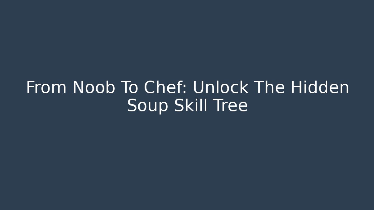 From Noob To Chef: Unlock The Hidden Soup Skill Tree