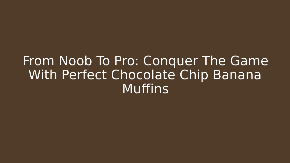 From Noob To Pro: Conquer The Game With Perfect Chocolate Chip Banana Muffins