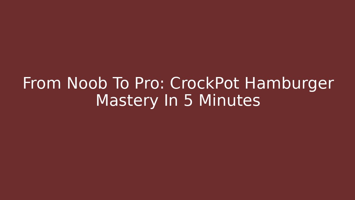 From Noob To Pro: CrockPot Hamburger Mastery In 5 Minutes