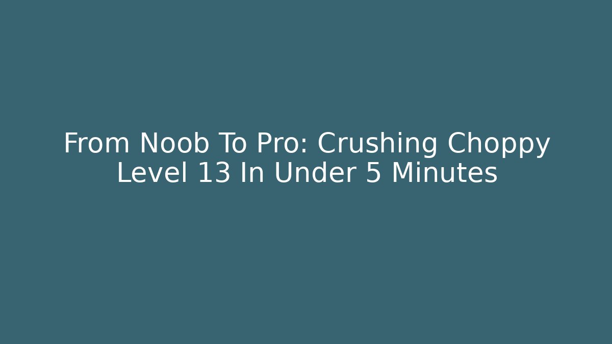 From Noob To Pro: Crushing Choppy Level 13 In Under 5 Minutes
