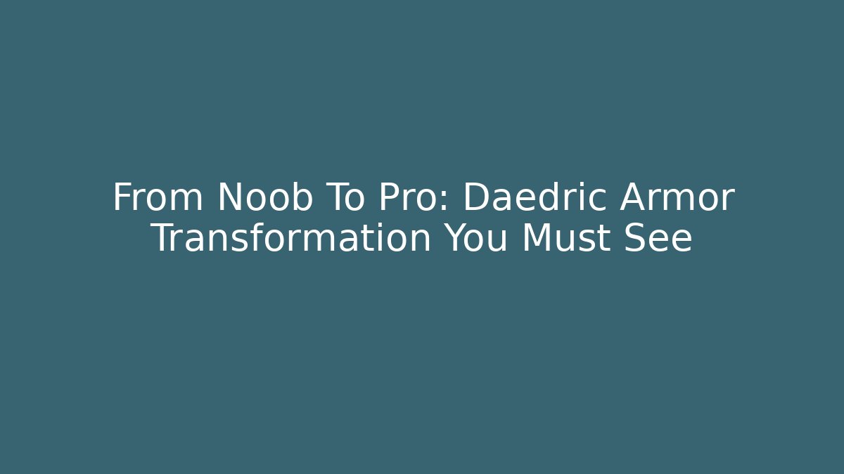 From Noob To Pro: Daedric Armor Transformation You Must See