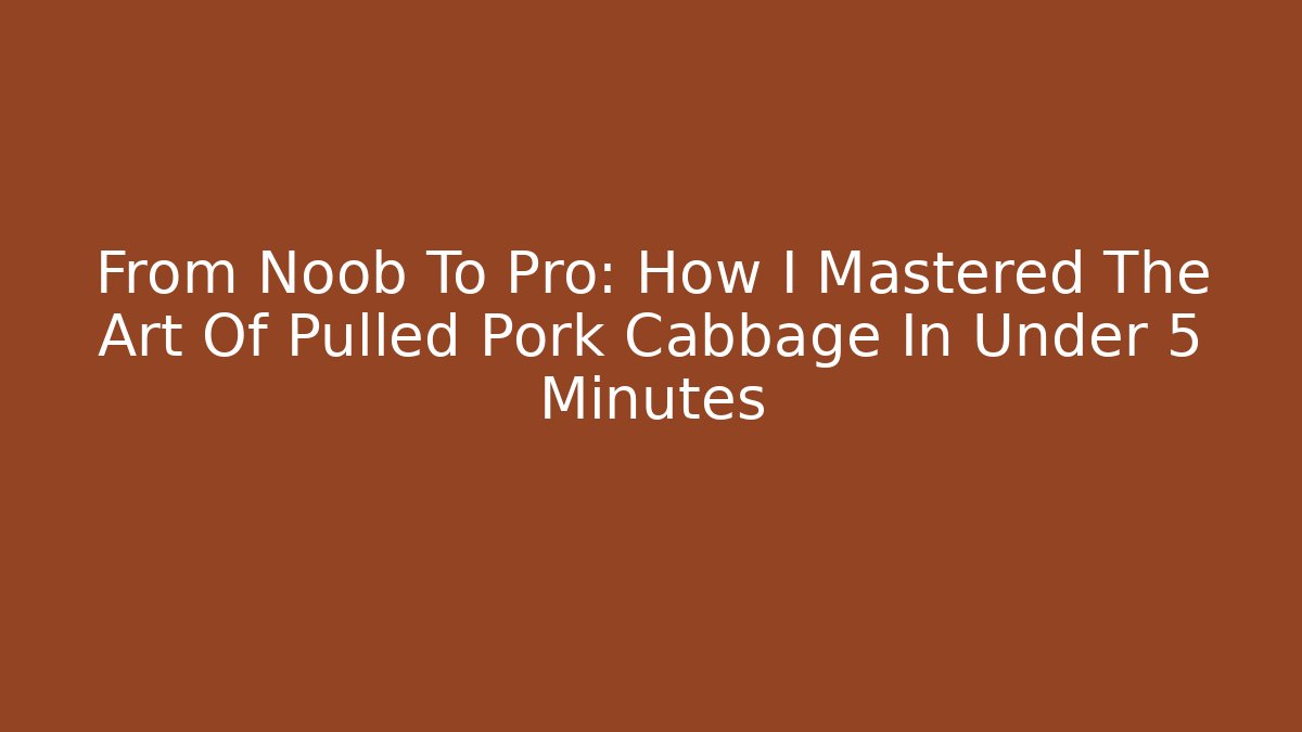 From Noob To Pro: How I Mastered The Art Of Pulled Pork Cabbage In Under 5 Minutes