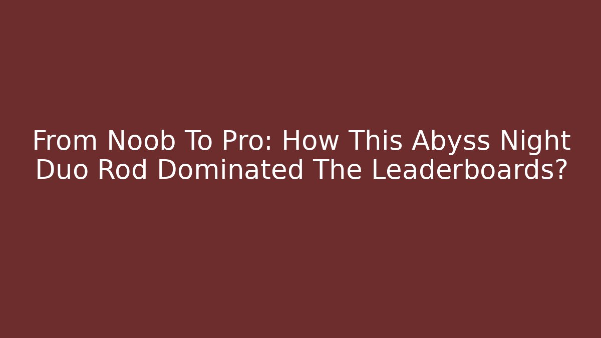 From Noob To Pro: How This Abyss Night Duo Rod Dominated The Leaderboards?