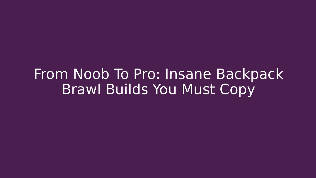 From Noob To Pro: Insane Backpack Brawl Builds You Must Copy - Critter Realm