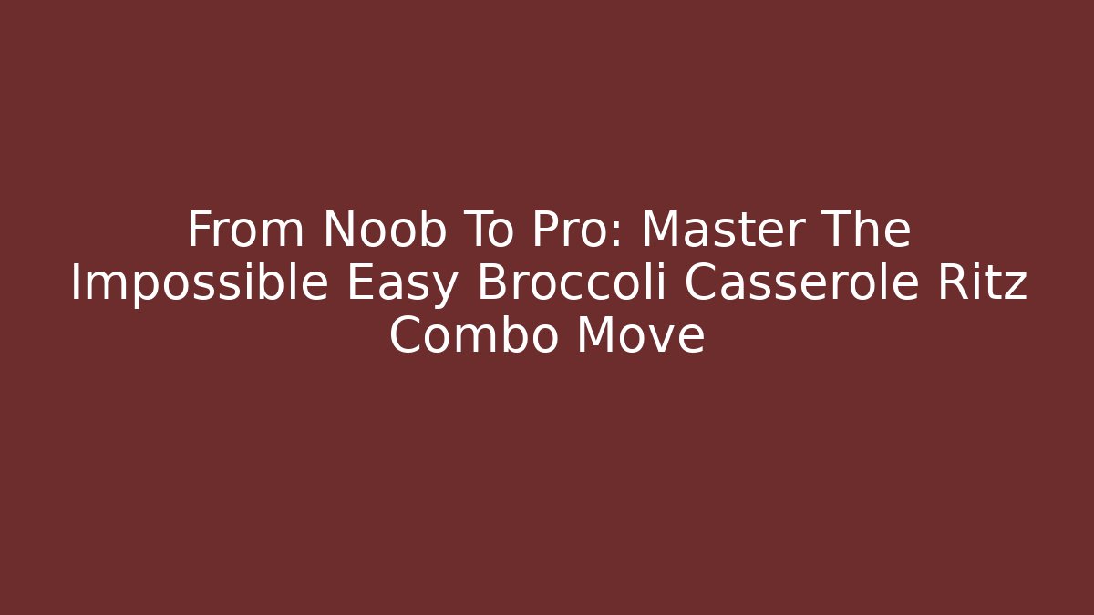 From Noob To Pro: Master The Impossible Easy Broccoli Casserole Ritz Combo Move