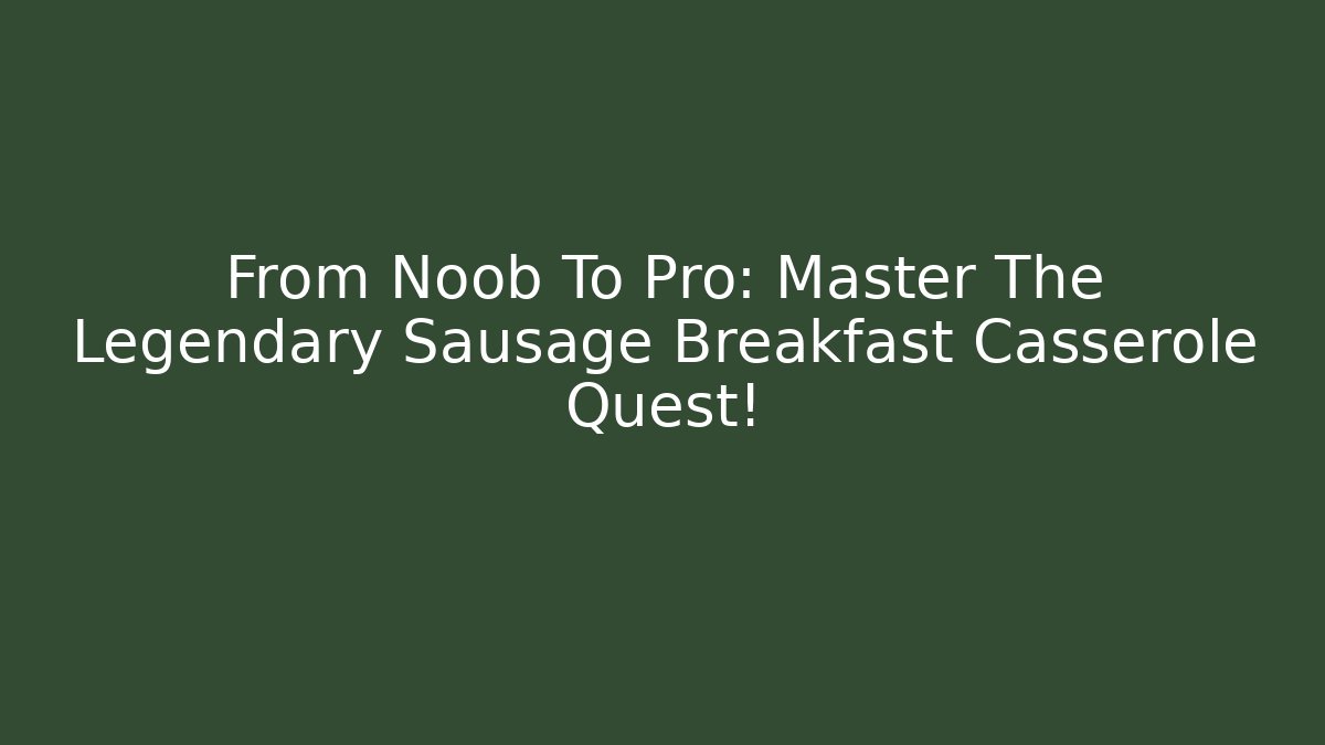 From Noob To Pro: Master The Legendary Sausage Breakfast Casserole Quest!