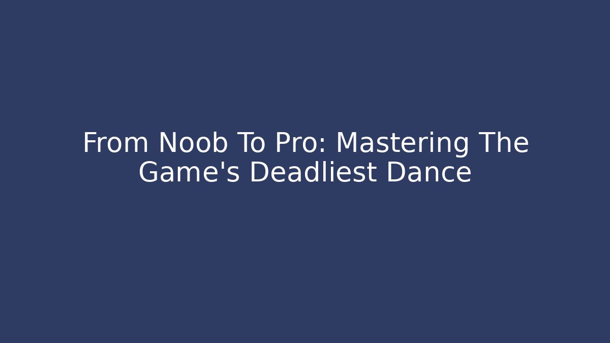 From Noob To Pro: Mastering The Game's Deadliest Dance