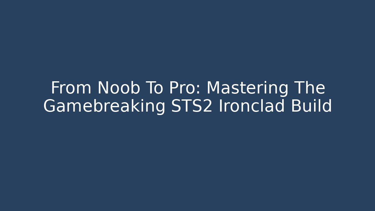 From Noob To Pro: Mastering The Gamebreaking STS2 Ironclad Build