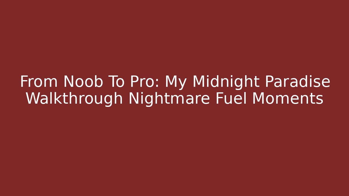 From Noob To Pro: My Midnight Paradise Walkthrough Nightmare Fuel Moments