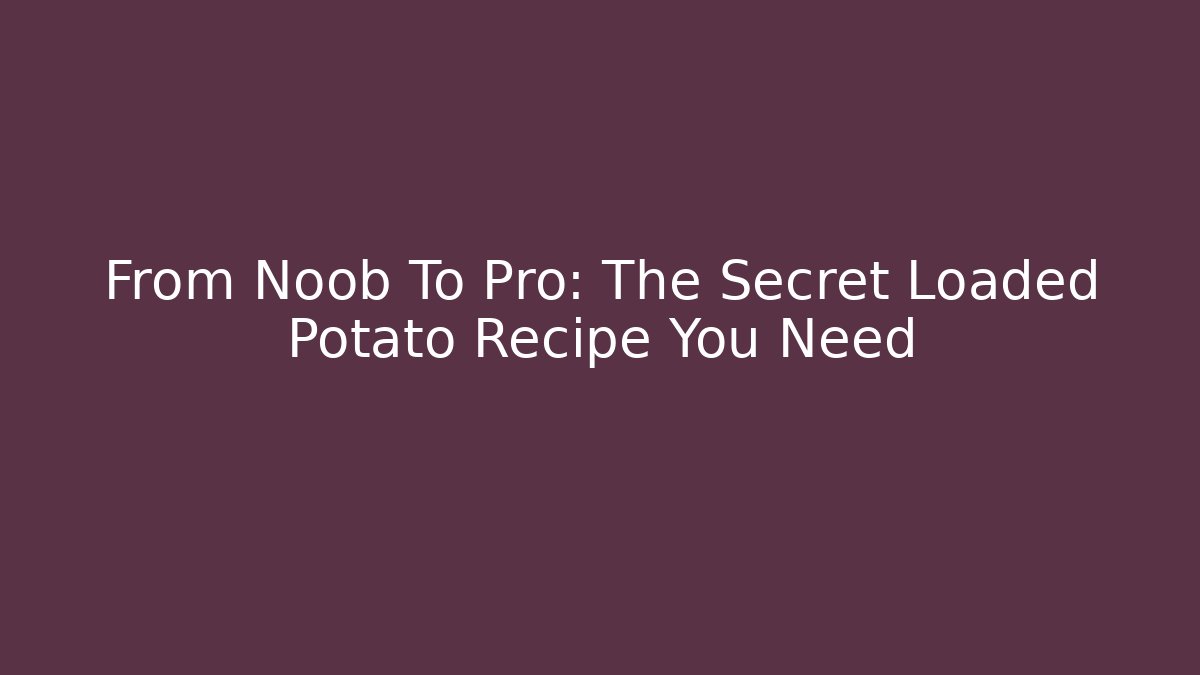 From Noob To Pro: The Secret Loaded Potato Recipe You Need