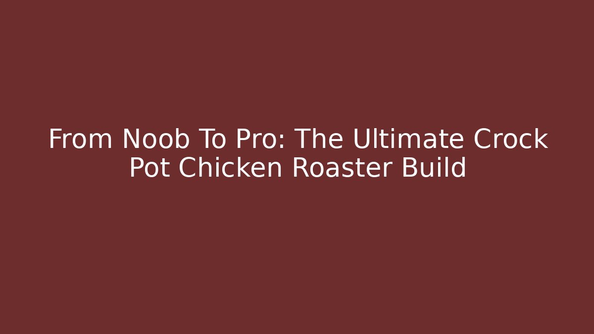 From Noob To Pro: The Ultimate Crock Pot Chicken Roaster Build