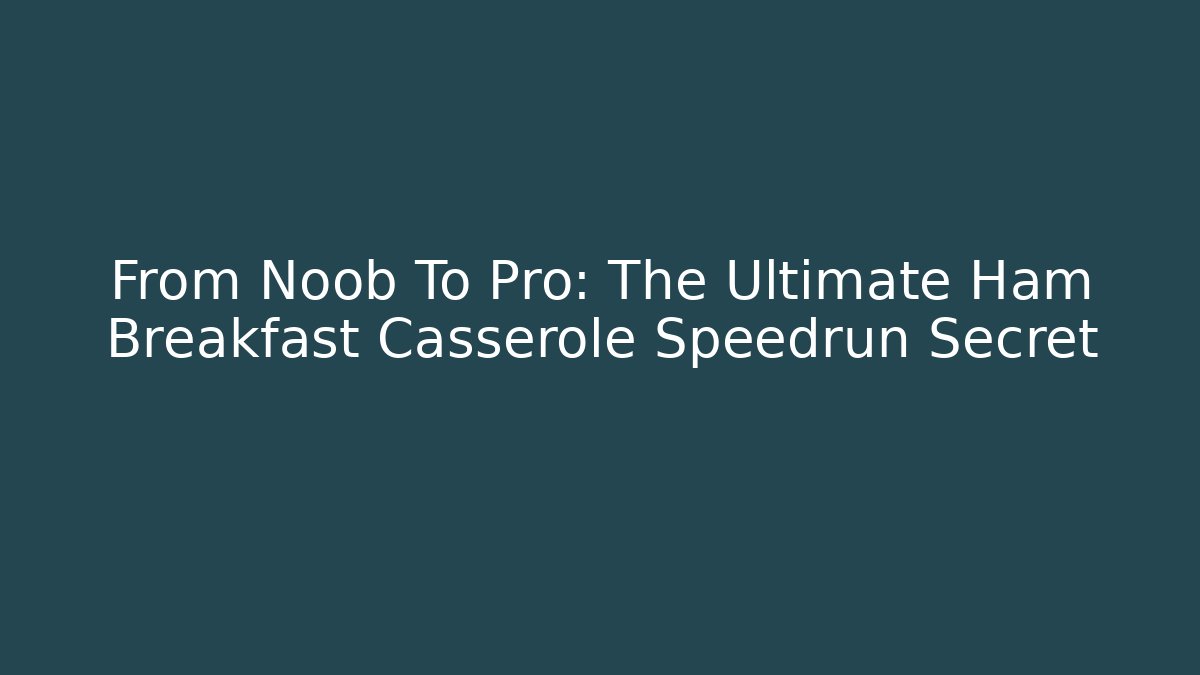 From Noob To Pro: The Ultimate Ham Breakfast Casserole Speedrun Secret