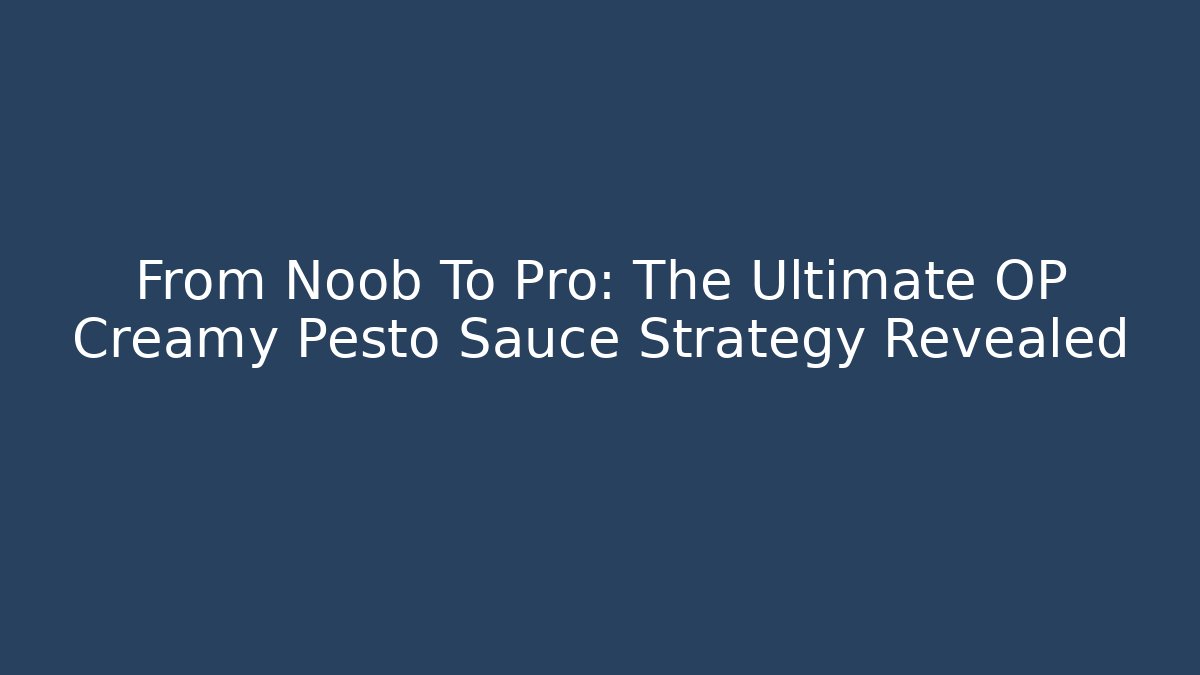 From Noob To Pro: The Ultimate OP Creamy Pesto Sauce Strategy Revealed